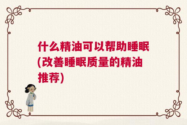 什么精油可以帮助睡眠(改善睡眠质量的精油推荐)