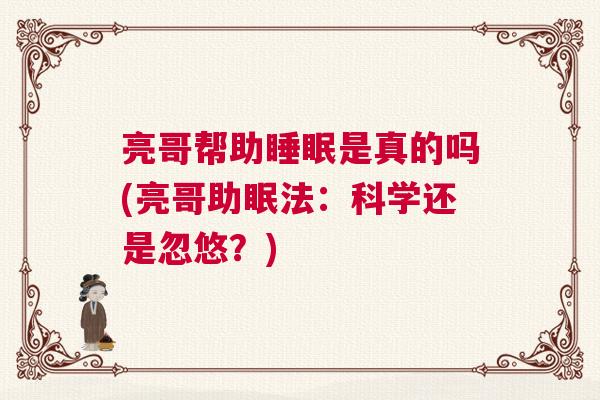 亮哥帮助睡眠是真的吗(亮哥助眠法:科学还是忽悠?) 亮哥帮助睡眠是真的吗(亮哥助眠法:科学还是忽悠?)