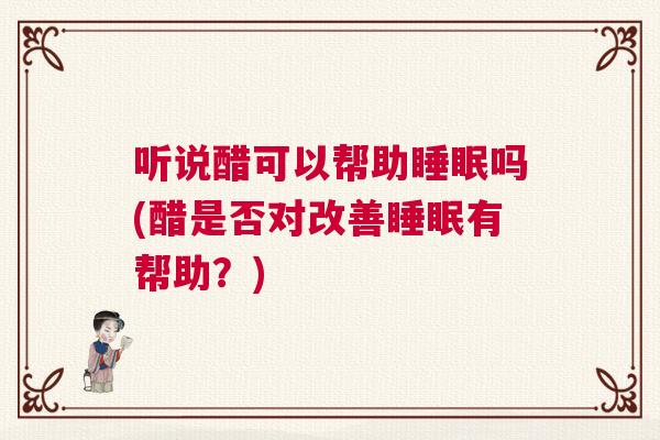 听说醋可以帮助睡眠吗(醋是否对改善睡眠有帮助？)