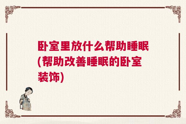 卧室里放什么帮助睡眠(帮助改善睡眠的卧室装饰)