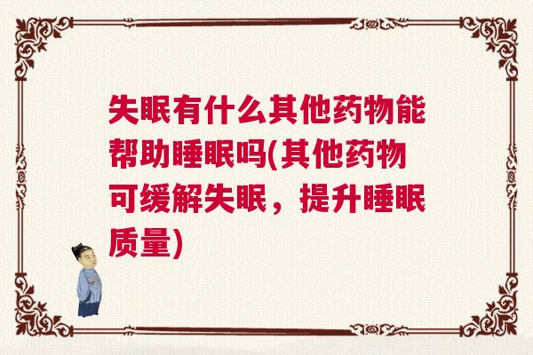 失眠有什么其他药物能帮助睡眠吗(其他药物可缓解失眠，提升睡眠质量)