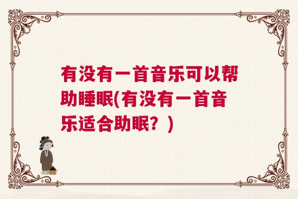 有没有一首音乐可以帮助睡眠(有没有一首音乐适合助眠？)