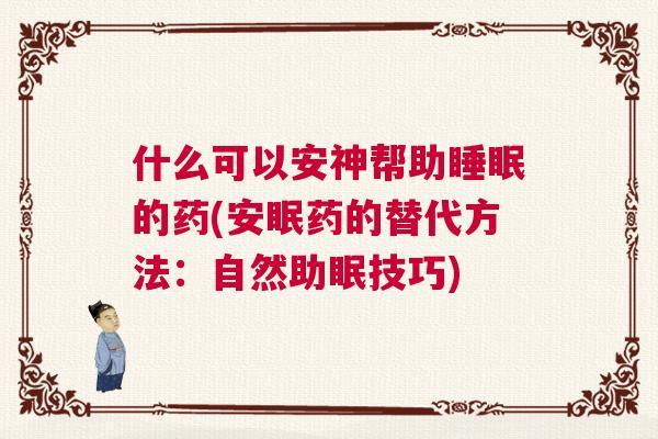 什么可以安神帮助睡眠的药(安眠药的替代方法:自然助眠技巧) 什么可以安神帮助睡眠的药(安眠药的替代方法:自然助眠技巧)