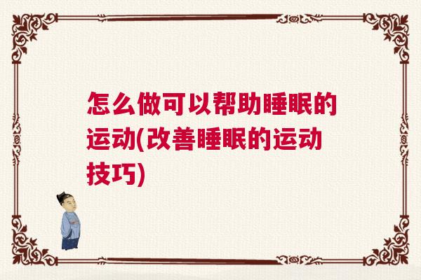怎么做可以帮助睡眠的运动(改善睡眠的运动技巧) 怎么做可以帮助睡眠的运动(改善睡眠的运动技巧)