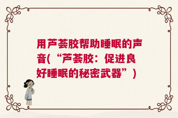 用芦荟胶帮助睡眠的声音(“芦荟胶：促进良好睡眠的秘密武器”)
