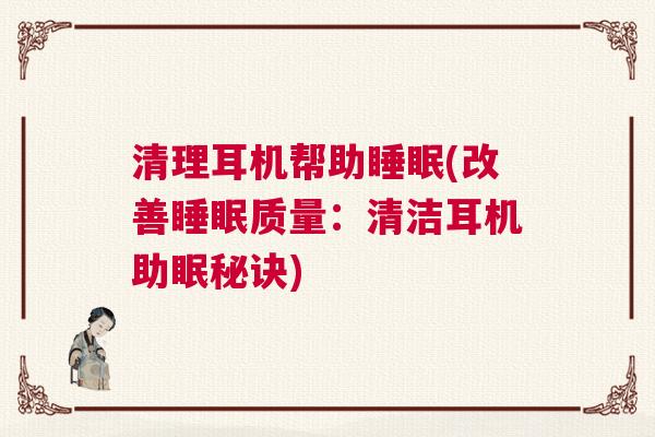 清理耳机帮助睡眠(改善睡眠质量：清洁耳机助眠秘诀)
