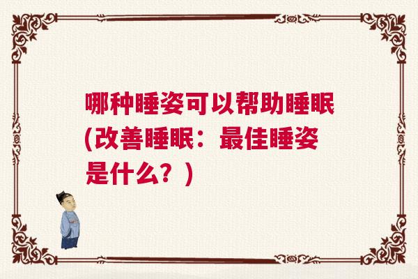 哪种睡姿可以帮助睡眠(改善睡眠：最佳睡姿是什么？)
