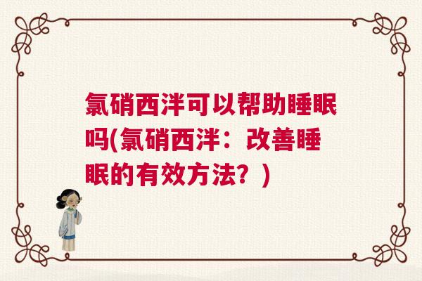 氯硝西泮可以帮助睡眠吗(氯硝西泮：改善睡眠的有效方法？)