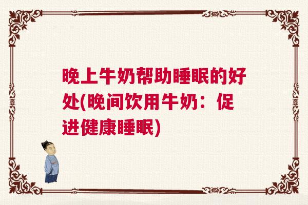 晚上牛奶帮助睡眠的好处(晚间饮用牛奶：促进健康睡眠)