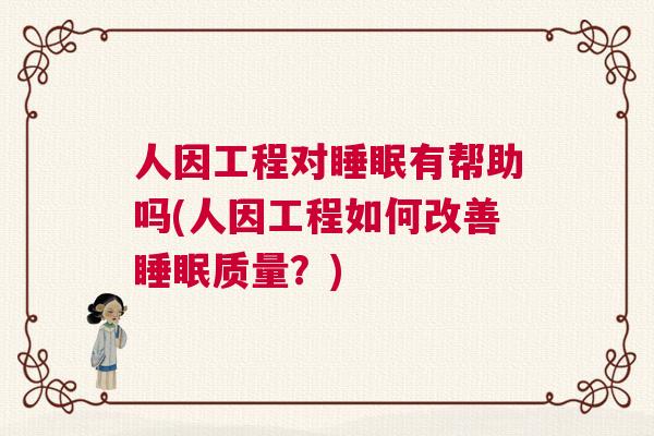 人因工程对睡眠有帮助吗(人因工程如何改善睡眠质量？)