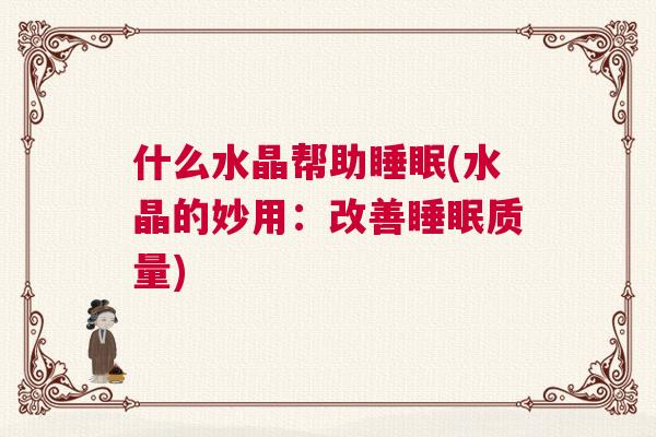 什么水晶帮助睡眠(水晶的妙用:改善睡眠质量) 什么水晶帮助睡眠(水晶的妙用:改善睡眠质量)