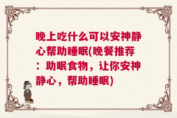晚上吃什么可以安神静心帮助睡眠(晚餐推荐:助眠食物,让你安神静心,帮助睡眠) 晚上吃什么可以安神静心帮助睡眠(晚餐推荐:助眠食物,让你安神静心,帮助睡眠)