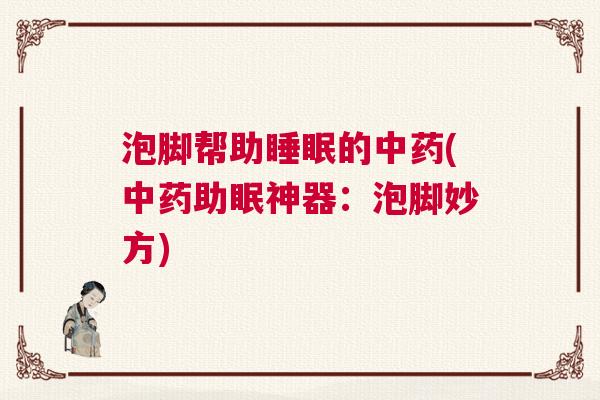泡脚帮助睡眠的中药(中药助眠神器：泡脚妙方)