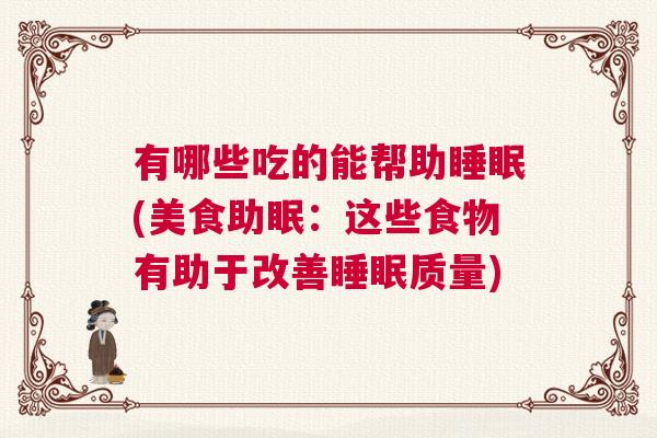 有哪些吃的能帮助睡眠(美食助眠：这些食物有助于改善睡眠质量)