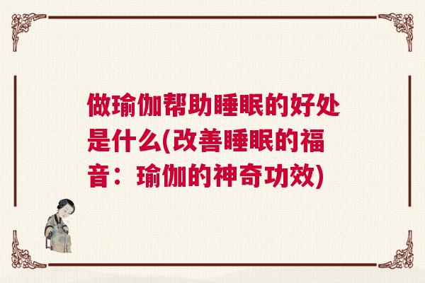 做瑜伽帮助睡眠的好处是什么(改善睡眠的福音：瑜伽的神奇功效)