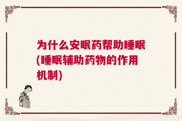 为什么安眠药帮助睡眠(睡眠辅助药物的作用机制)
