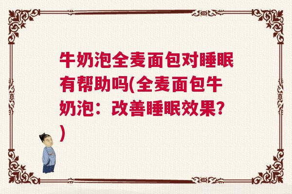 牛奶泡全麦面包对睡眠有帮助吗(全麦面包牛奶泡：改善睡眠效果？)