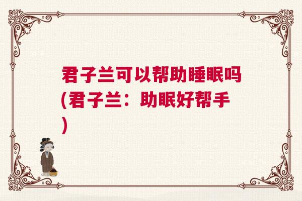 君子兰可以帮助睡眠吗(君子兰：助眠好帮手)