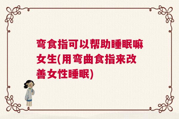 弯食指可以帮助睡眠嘛女生(用弯曲食指来改善女性睡眠)