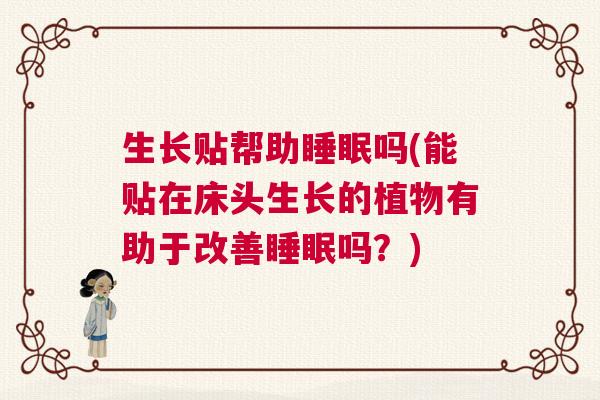 生长贴帮助睡眠吗(能贴在床头生长的植物有助于改善睡眠吗?) 生长贴帮助睡眠吗(能贴在床头生长的植物有助于改善睡眠吗?)