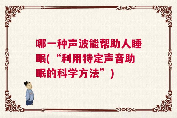 哪一种声波能帮助人睡眠(“利用特定声音助眠的科学方法”)