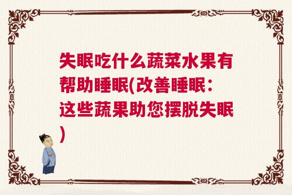 失眠吃什么蔬菜水果有帮助睡眠(改善睡眠：这些蔬果助您摆脱失眠)