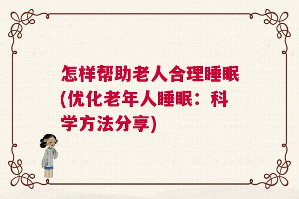 怎样帮助老人合理睡眠(优化老年人睡眠：科学方法分享)