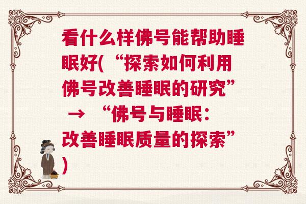 看什么样佛号能帮助睡眠好(“探索如何利用佛号改善睡眠的研究” → “佛号与睡眠：改善睡眠质量的探索”)