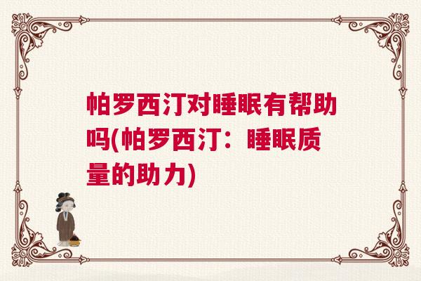 帕罗西汀对睡眠有帮助吗(帕罗西汀：睡眠质量的助力)