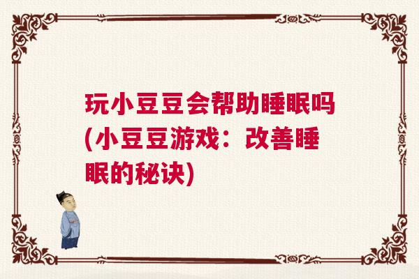玩小豆豆会帮助睡眠吗(小豆豆游戏：改善睡眠的秘诀)