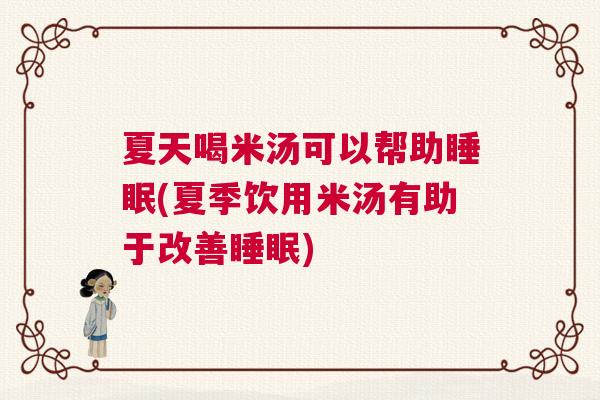夏天喝米汤可以帮助睡眠(夏季饮用米汤有助于改善睡眠) 夏天喝米汤可以帮助睡眠(夏季饮用米汤有助于改善睡眠)