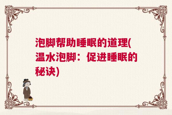 泡脚帮助睡眠的道理(温水泡脚：促进睡眠的秘诀)