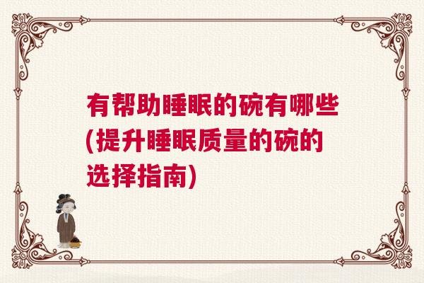 有帮助睡眠的碗有哪些(提升睡眠质量的碗的选择指南)