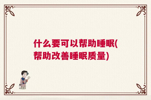什么要可以帮助睡眠(帮助改善睡眠质量) 什么要可以帮助睡眠(帮助改善睡眠质量)