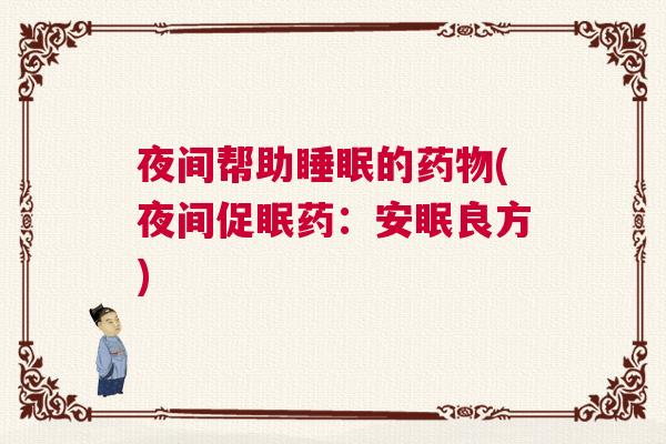 夜间帮助睡眠的药物(夜间促眠药：安眠良方)