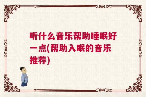 听什么音乐帮助睡眠好一点(帮助入眠的音乐推荐)