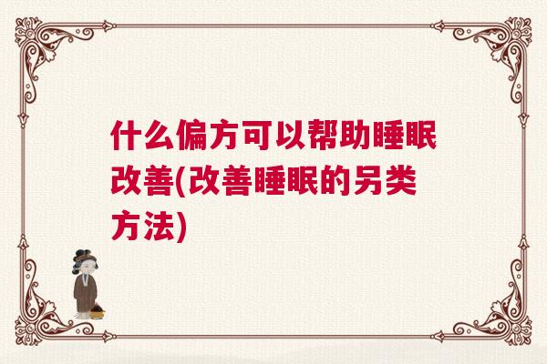 什么偏方可以帮助睡眠改善(改善睡眠的另类方法)