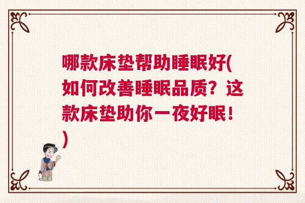 哪款床垫帮助睡眠好(如何改善睡眠品质？这款床垫助你一夜好眠！)