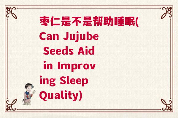 枣仁是不是帮助睡眠(Can Jujube Seeds Aid in Improving Sleep Quality)