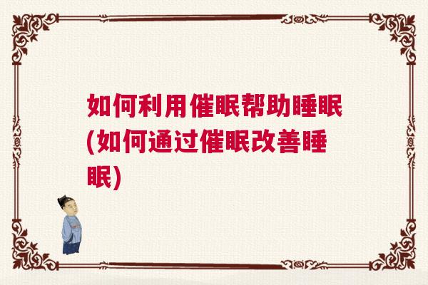 如何利用催眠帮助睡眠(如何通过催眠改善睡眠)