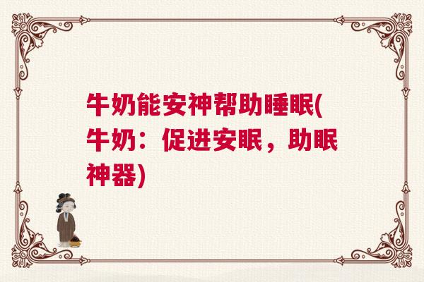 牛奶能安神帮助睡眠(牛奶：促进安眠，助眠神器)