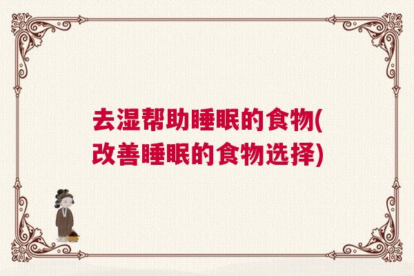 去湿帮助睡眠的食物(改善睡眠的食物选择) 去湿帮助睡眠的食物(改善睡眠的食物选择)