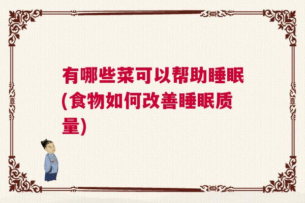 有哪些菜可以帮助睡眠(食物如何改善睡眠质量) 有哪些菜可以帮助睡眠(食物如何改善睡眠质量)