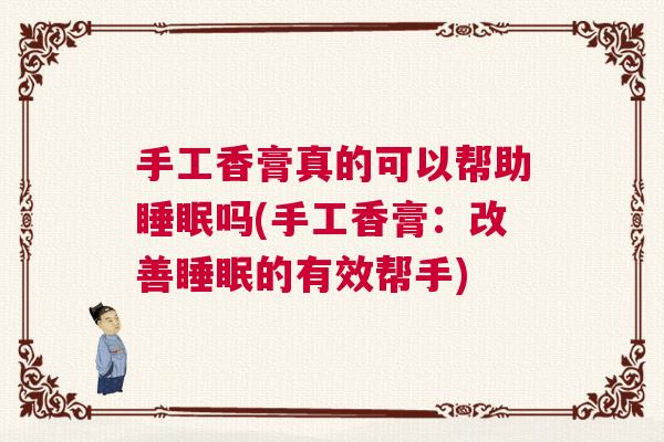 手工香膏真的可以帮助睡眠吗(手工香膏：改善睡眠的有效帮手)