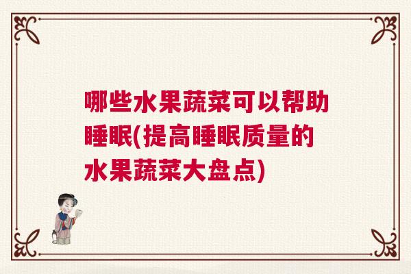 哪些水果蔬菜可以帮助睡眠(提高睡眠质量的水果蔬菜大盘点)