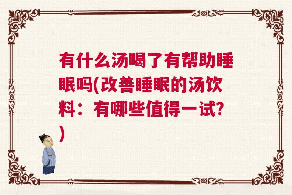 有什么汤喝了有帮助睡眠吗(改善睡眠的汤饮料：有哪些值得一试？)