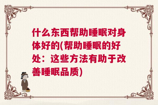 什么东西帮助睡眠对身体好的(帮助睡眠的好处：这些方法有助于改善睡眠品质)