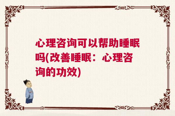 心理咨询可以帮助睡眠吗(改善睡眠：心理咨询的功效)
