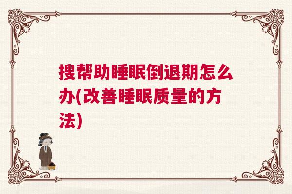 搜帮助睡眠倒退期怎么办(改善睡眠质量的方法) 搜帮助睡眠倒退期怎么办(改善睡眠质量的方法)