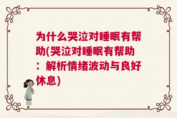 为什么哭泣对睡眠有帮助(哭泣对睡眠有帮助：解析情绪波动与良好休息)